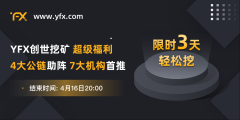 庆YFX完成战略投资，限时3天创世挖矿超级福利震撼来袭